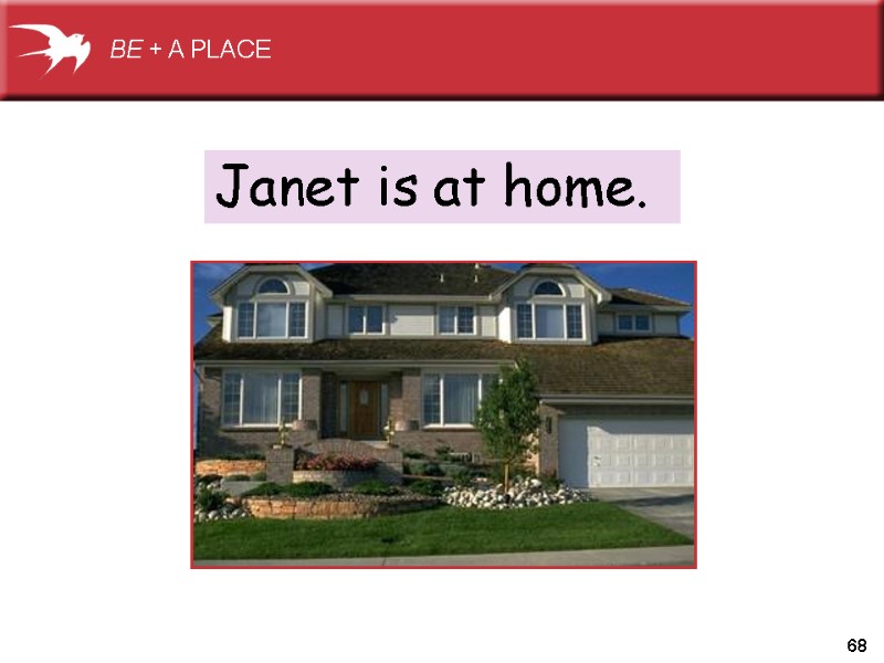 68 Janet is at home. BE + A PLACE